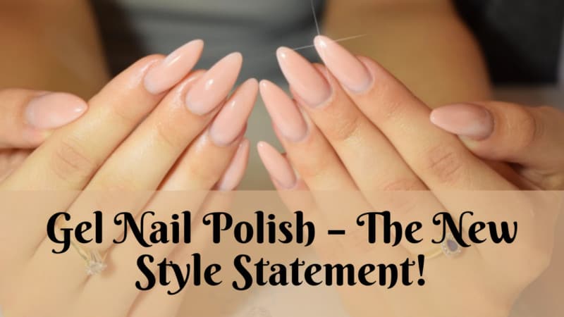 Gel Nail Polish: The New Style Statement to Make a Fashion Statement
