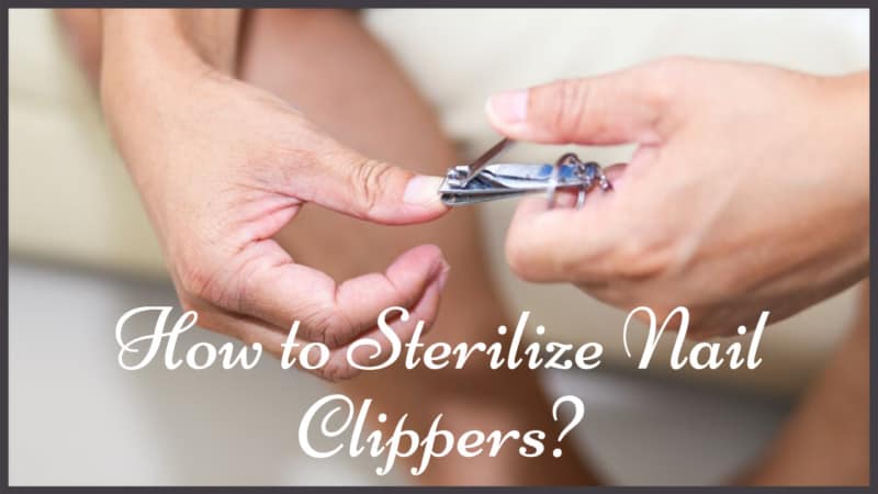 How to Sterilize Nail Clippers?