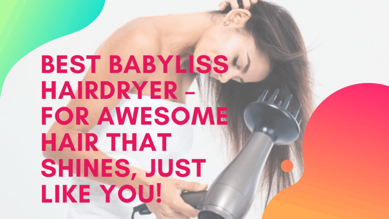 5 Best Babyliss Hair Dryer For Great Hair That Shines!
