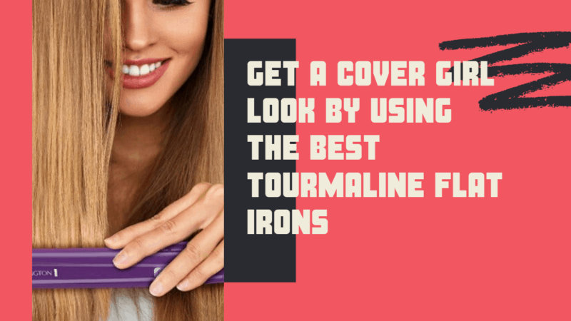 5 Best Tourmaline Flat Irons – Get A Cover Girl Look