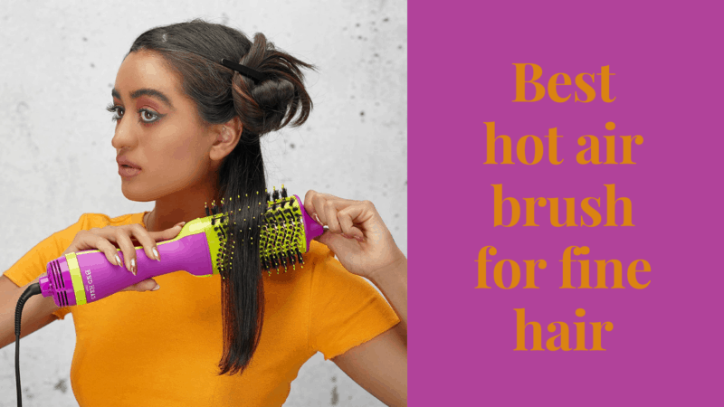 9 best hot air brush for fine hair to Groom your hair